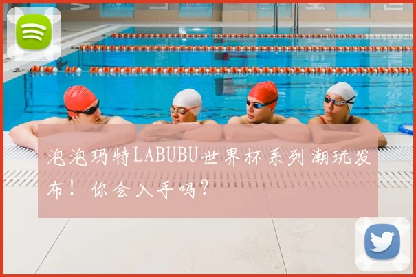 泡泡玛特LABUBU世界杯系列潮玩发布！你会入手吗？