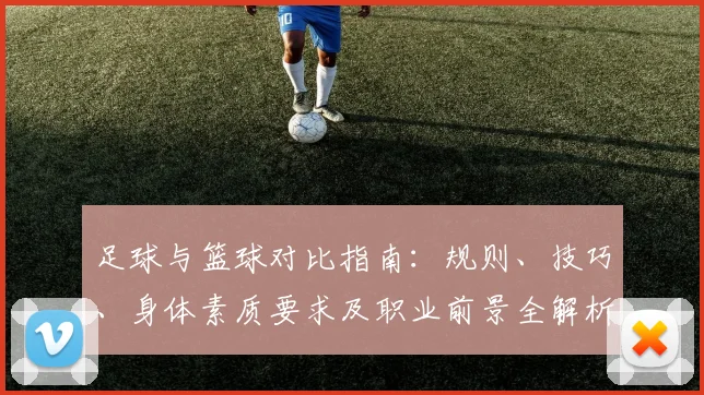 足球与篮球对比指南：规则、技巧、身体素质要求及职业前景全解析