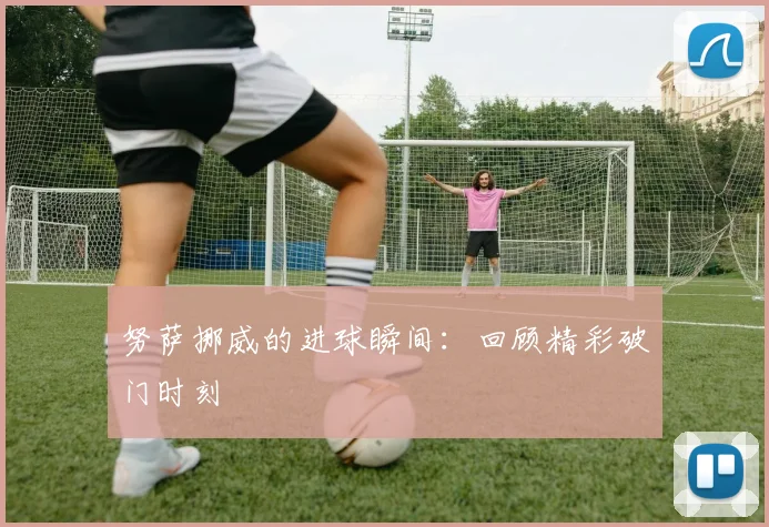 努萨挪威的进球瞬间：回顾精彩破门时刻