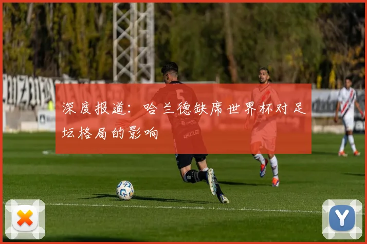 深度报道:哈兰德缺席世界杯对足坛格局的影响