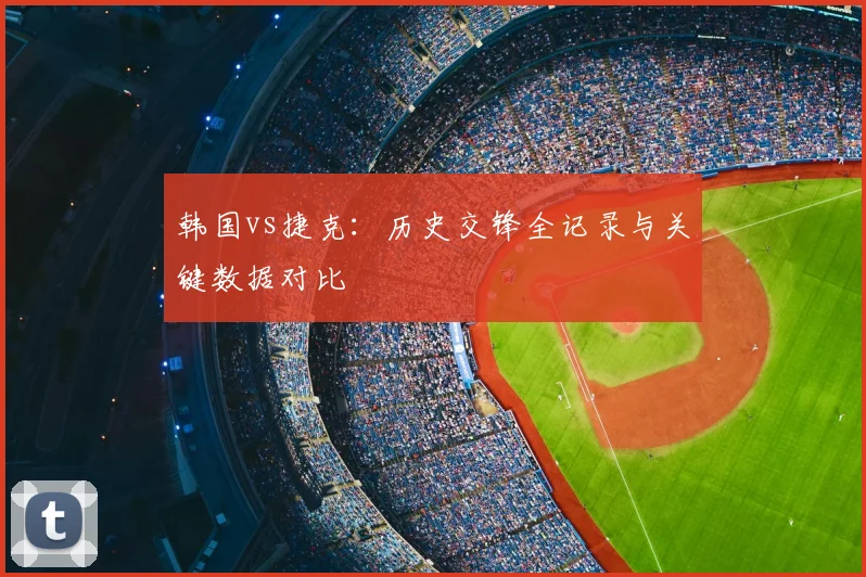 韩国vs捷克：历史交锋全记录与关键数据对比